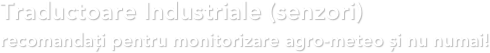 Traductoare Industriale (senzori)  recomandați pentru monitorizare agro-meteo și nu numai!